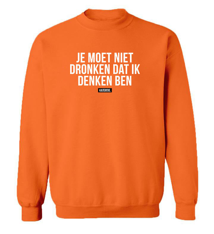 Je moet niet dronken dat ik denken ben | Unisex Sweater